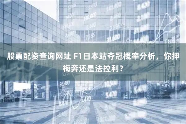 股票配资查询网址 F1日本站夺冠概率分析，你押梅奔还是法拉利？